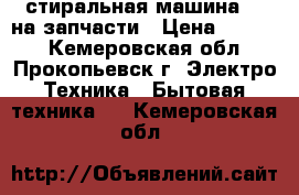 стиральная машина LG на запчасти › Цена ­ 3 000 - Кемеровская обл., Прокопьевск г. Электро-Техника » Бытовая техника   . Кемеровская обл.